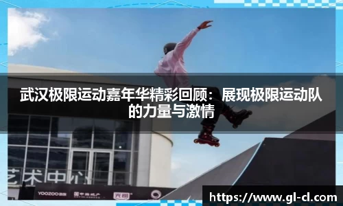 武汉极限运动嘉年华精彩回顾：展现极限运动队的力量与激情